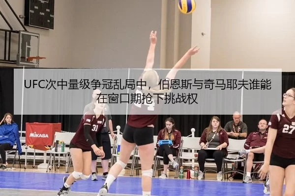 UFC次中量级争冠乱局中，伯恩斯与奇马耶夫谁能在窗口期抢下挑战权